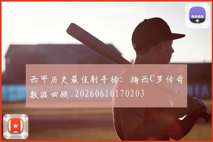 西甲历史最佳射手榜:梅西C罗传奇数据回顾_20260610170203