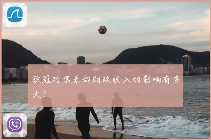 欧冠对俱乐部财政收入的影响有多大？