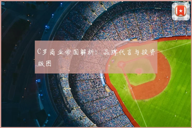 C罗商业帝国解析:品牌代言与投资版图