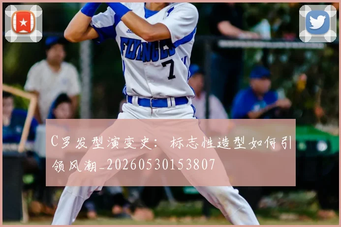 C罗发型演变史:标志性造型如何引领风潮_20260530153807