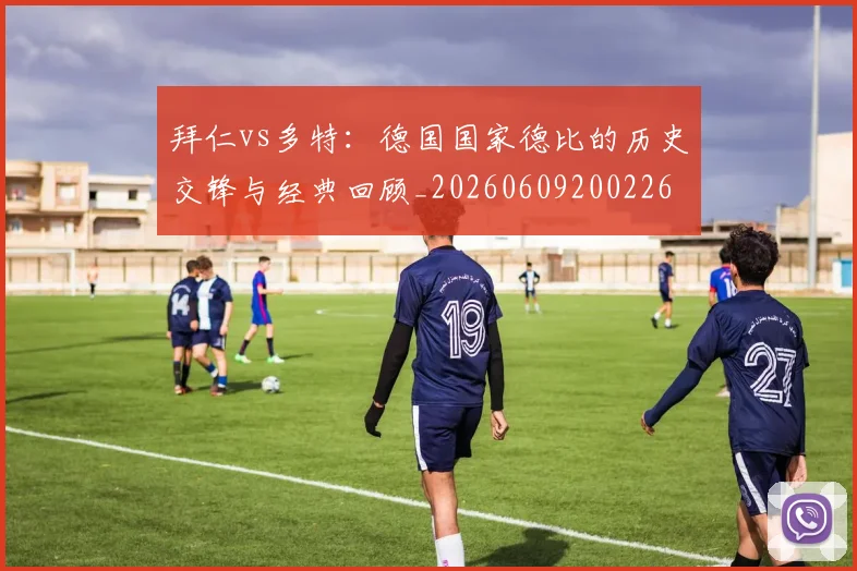 拜仁vs多特:德国国家德比的历史交锋与经典回顾_20260609200226