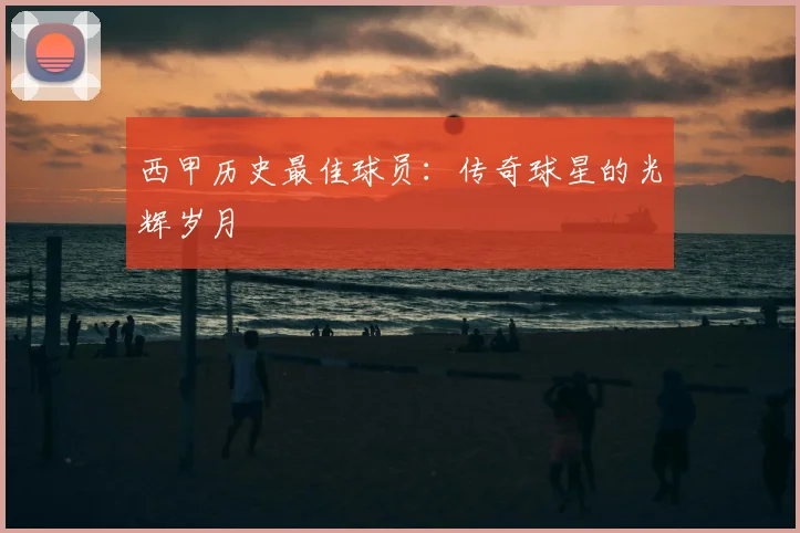 西甲历史最佳球员:传奇球星的光辉岁月
