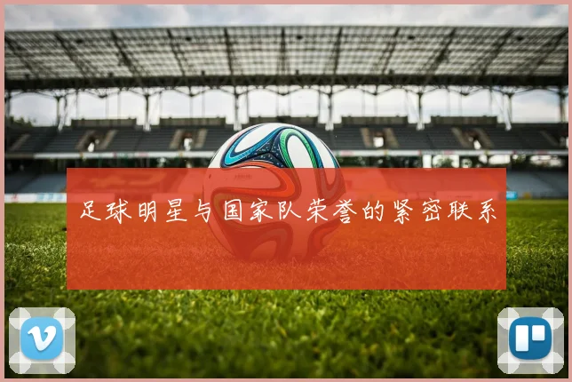 足球明星与国家队荣誉的紧密联系