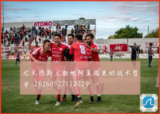 尤文图斯主教练阿莱格里的战术哲学_20260527112320