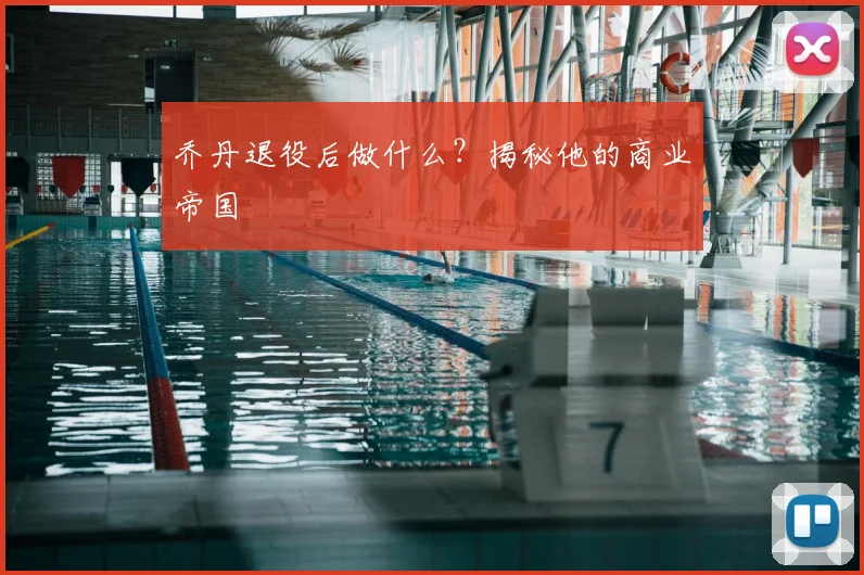 乔丹退役后做什么？揭秘他的商业帝国
