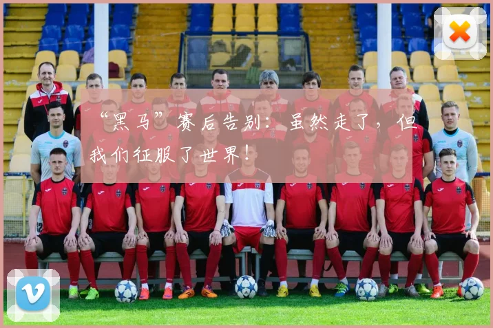 “黑马”赛后告别:虽然走了,但我们征服了世界!
