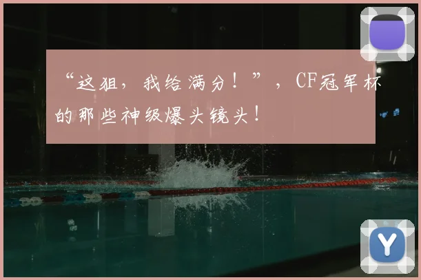 “这狙,我给满分!”,CF冠军杯的那些神级爆头镜头!