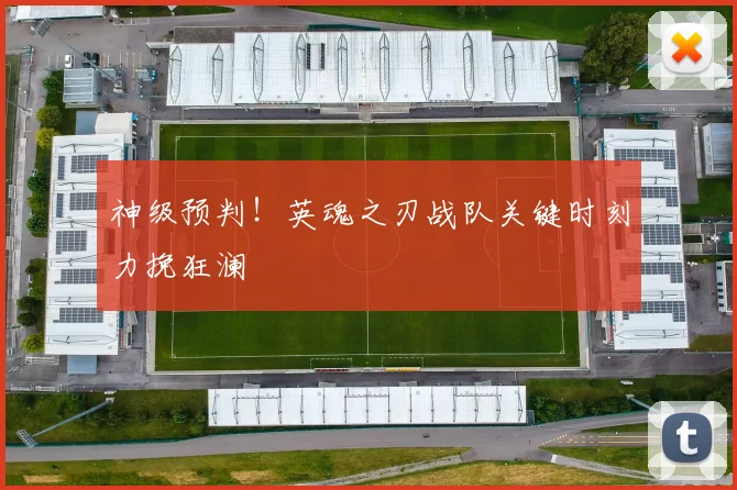神级预判!英魂之刃战队关键时刻力挽狂澜
