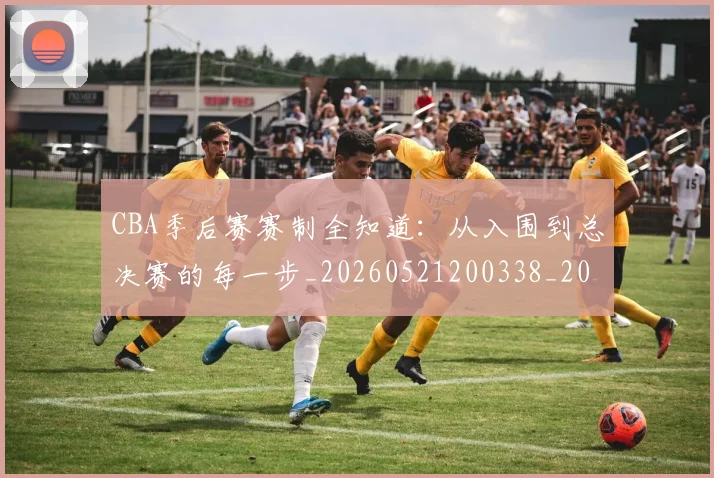 CBA季后赛赛制全知道:从入围到总决赛的每一步_20260521200338_20260606165214